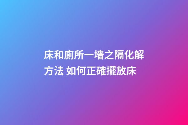 床和廁所一墻之隔化解方法 如何正確擺放床